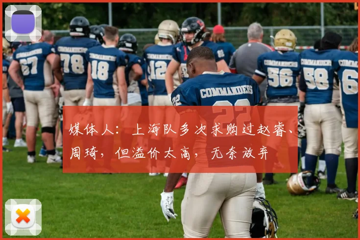媒体人：上海队多次求购过赵睿、周琦，但溢价太高，无奈放弃