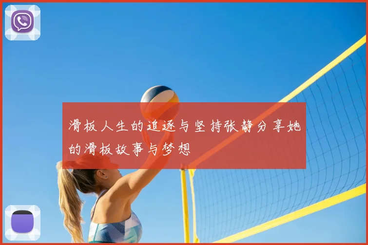 滑板人生的追逐与坚持张静分享她的滑板故事与梦想