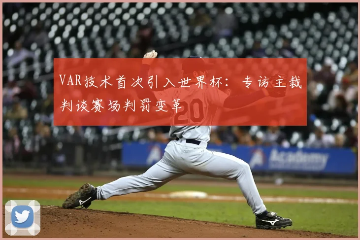 VAR技术首次引入世界杯：专访主裁判谈赛场判罚变革