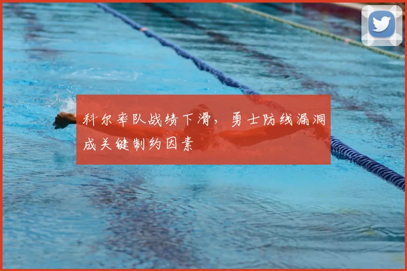 科尔率队战绩下滑，勇士防线漏洞成关键制约因素