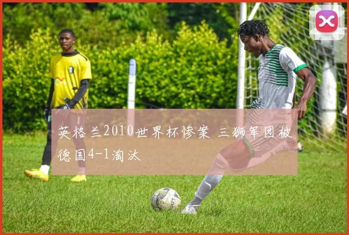 英格兰2010世界杯惨案 三狮军团被德国4-1淘汰