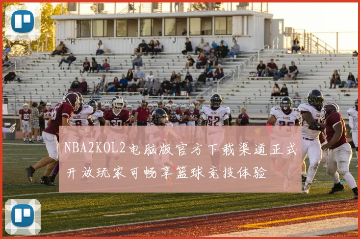NBA2KOL2电脑版官方下载渠道正式开放玩家可畅享篮球竞技体验
