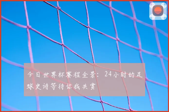 今日世界杯赛程全景：24小时的足球史诗等待你我共赏