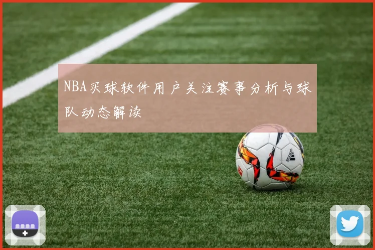 NBA买球软件用户关注赛事分析与球队动态解读