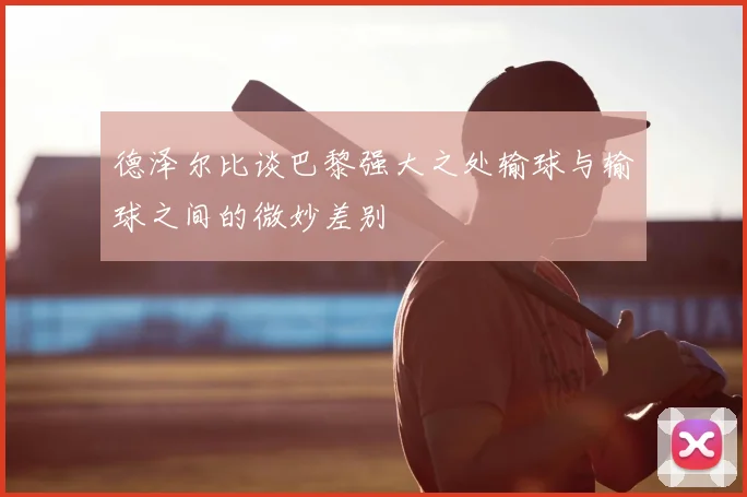 德泽尔比谈巴黎强大之处输球与输球之间的微妙差别