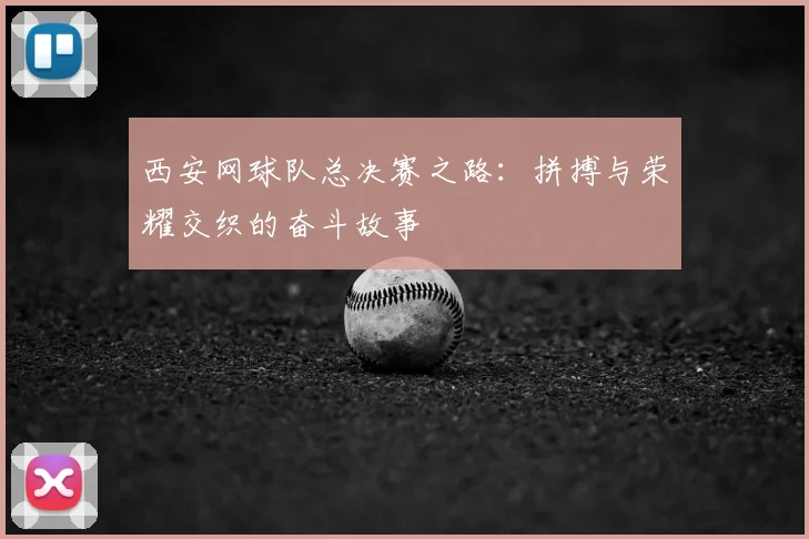 西安网球队总决赛之路：拼搏与荣耀交织的奋斗故事