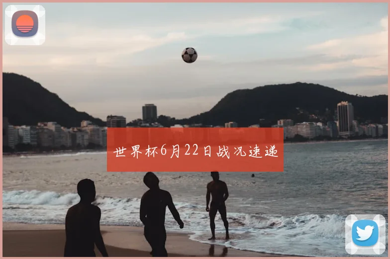 世界杯6月22日战况速递