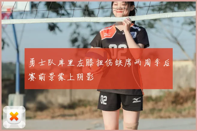 勇士队库里左膝扭伤缺席两周季后赛前景蒙上阴影