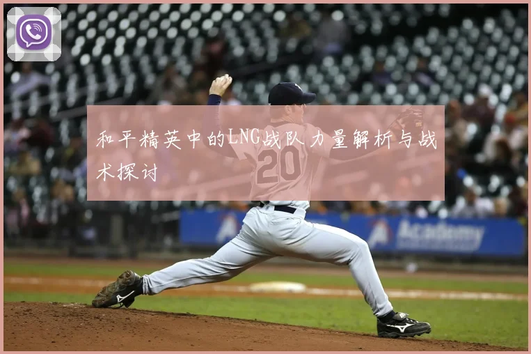 和平精英中的LNG战队力量解析与战术探讨