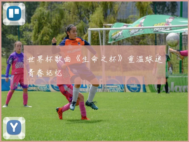 世界杯歌曲《生命之杯》重温球迷青春记忆
