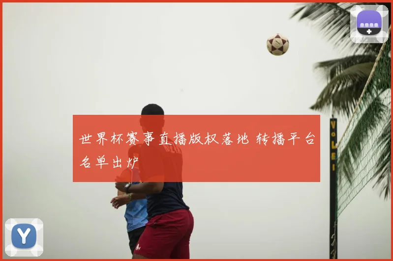 世界杯赛事直播版权落地 转播平台名单出炉