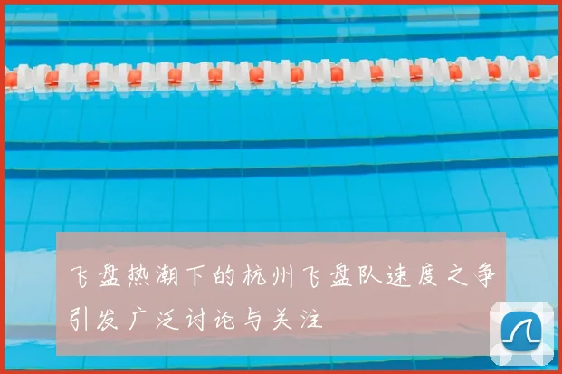飞盘热潮下的杭州飞盘队速度之争引发广泛讨论与关注