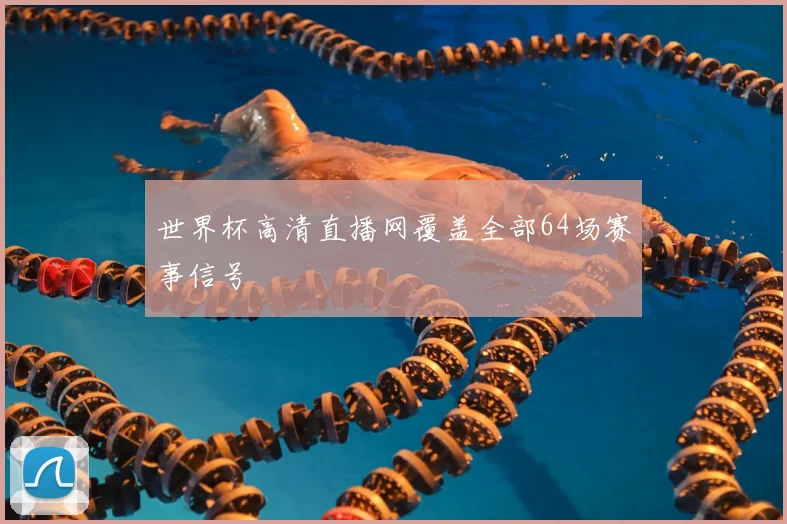 世界杯高清直播网覆盖全部64场赛事信号